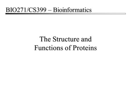The Structure and Functions of Proteins BIO271/CS399 – Bioinformatics.
