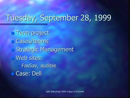 MG 506 (Fall 1999: Class 3) 9/29/99 Tuesday, September 28, 1999 n Term project n Cases/teams n Strategic Management n Web sites: –FaxSav, audible n Case: