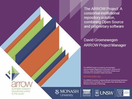 The ARROW Project: A consortial institutional repository solution, combining Open Source and proprietary software David Groenewegen ARROW Project Manager.