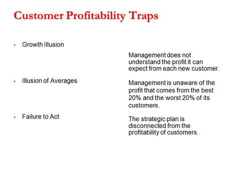 Customer Profitability Traps  Growth Illusion  Illusion of Averages  Failure to Act Management does not understand the profit it can expect from each.