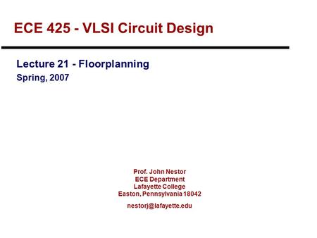 Prof. John Nestor ECE Department Lafayette College Easton, Pennsylvania 18042 ECE 425 - VLSI Circuit Design Lecture 21 - Floorplanning.