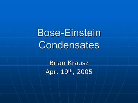 Bose-Einstein Condensates Brian Krausz Apr. 19 th, 2005.
