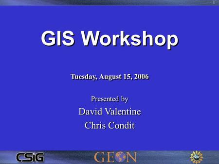 1 GIS Workshop Tuesday, August 15, 2006 Presented by David Valentine Chris Condit Presented by David Valentine Chris Condit.