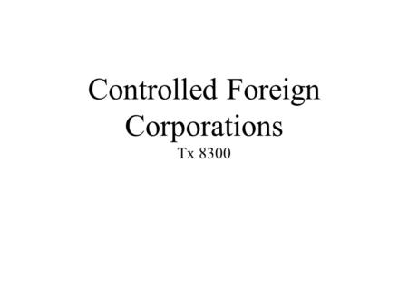 Controlled Foreign Corporations Tx 8300. Learning Objectives 1.Explain the reason for Subpart __, 2.Identify ____ and U.S. shareholders, 3.Compute _______.
