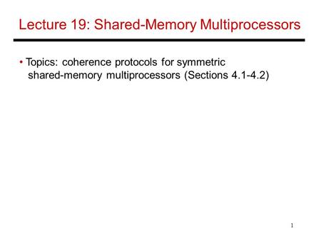 1 Lecture 19: Shared-Memory Multiprocessors Topics: coherence protocols for symmetric shared-memory multiprocessors (Sections 4.1-4.2)