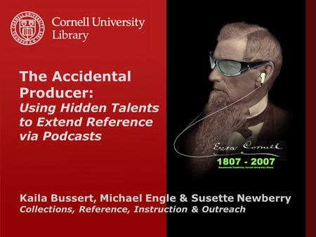 The Accidental Producer: Using Hidden Talents to Extend Reference via Podcasts Kaila Bussert, Michael Engle & Susette Newberry Collections, Reference,