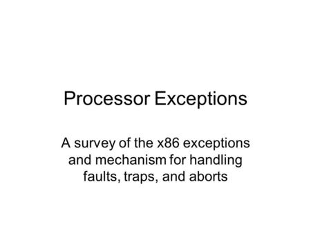 Processor Exceptions A survey of the x86 exceptions and mechanism for handling faults, traps, and aborts.