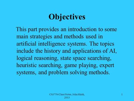 CS3754 Class Notes, John Shieh, 2013 1 Objectives This part provides an introduction to some main strategies and methods used in artificial intelligence.