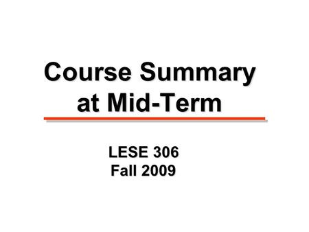 Course Summary at Mid-Term LESE 306 Fall 2009 Slide Show #1.