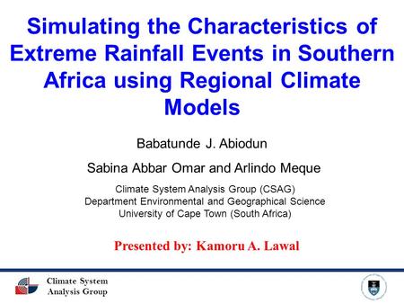 Climate System Analysis Group Simulating the Characteristics of Extreme Rainfall Events in Southern Africa using Regional Climate Models Babatunde J. Abiodun.