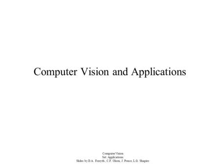 Computer Vision Set: Applications Slides by D.A. Forsyth, C.F. Olson, J. Ponce, L.G. Shapiro Computer Vision and Applications.
