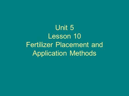 Unit 5 Lesson 10 Fertilizer Placement and Application Methods.