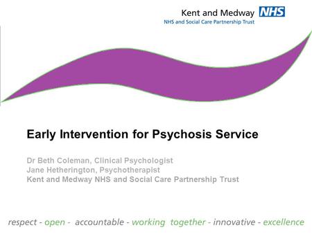 Early Intervention for Psychosis Service Dr Beth Coleman, Clinical Psychologist Jane Hetherington, Psychotherapist Kent and Medway NHS and Social Care.