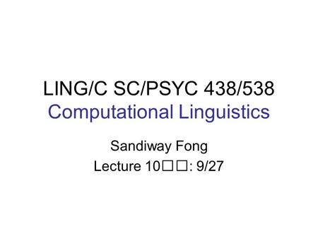 LING/C SC/PSYC 438/538 Computational Linguistics Sandiway Fong Lecture 10: 9/27.