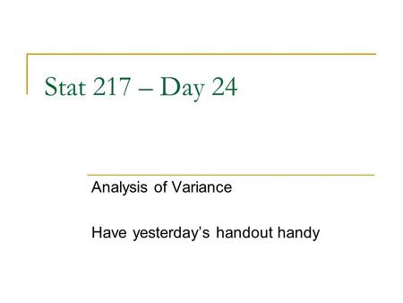 Stat 217 – Day 24 Analysis of Variance Have yesterday’s handout handy.