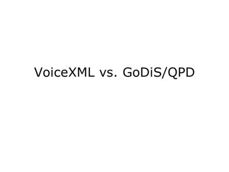 VoiceXML vs. GoDiS/QPD. free order answering / question accommodation VXML: fields in a form may be filled in any order, given a form-level grammarform-level.