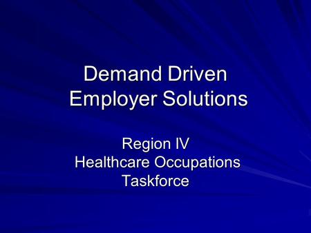 Demand Driven Employer Solutions Region IV Healthcare Occupations Taskforce.