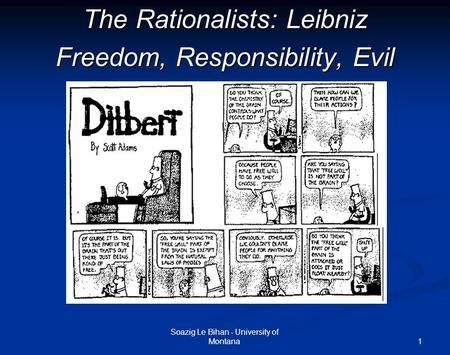 1 The Rationalists: Leibniz Freedom, Responsibility, Evil Soazig Le Bihan - University of Montana.