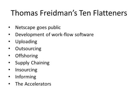 Thomas Freidman’s Ten Flatteners Netscape goes public Development of work-flow software Uploading Outsourcing Offshoring Supply Chaining Insourcing Informing.