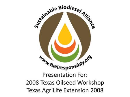 Presentation For: 2008 Texas Oilseed Workshop Texas AgriLife Extension 2008.