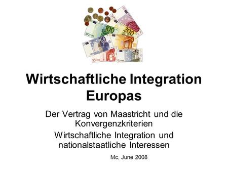 Wirtschaftliche Integration Europas Der Vertrag von Maastricht und die Konvergenzkriterien Wirtschaftliche Integration und nationalstaatliche Interessen.