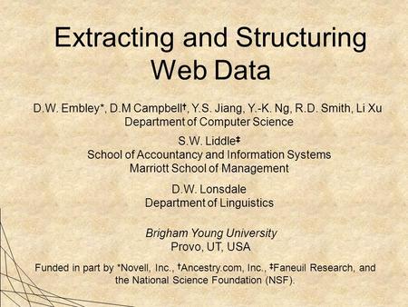 Extracting and Structuring Web Data D.W. Embley*, D.M Campbell †, Y.S. Jiang, Y.-K. Ng, R.D. Smith, Li Xu Department of Computer Science S.W. Liddle ‡