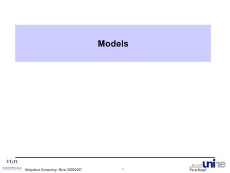 Peter Kropf Ubiquitous Computing - Hiver 2006/20071 Models.