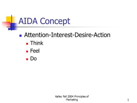 Kelley Fall 2004 Principles of Marketing1 AIDA Concept Attention-Interest-Desire-Action Think Feel Do.
