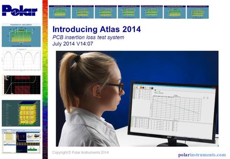 Introducing Atlas 2014 PCB insertion loss test system July 2014 V14:07 Copyright © Polar Instruments 2014.
