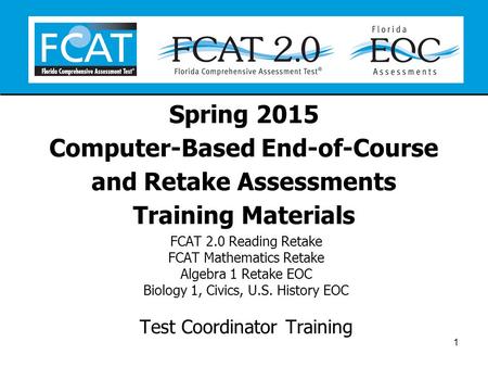 Spring 2015 Computer-Based End-of-Course and Retake Assessments Training Materials FCAT 2.0 Reading Retake FCAT Mathematics Retake Algebra 1 Retake EOC.