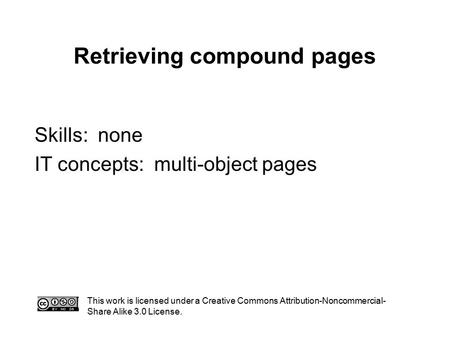 Retrieving compound pages This work is licensed under a Creative Commons Attribution-Noncommercial- Share Alike 3.0 License. Skills: none IT concepts: