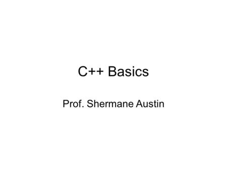 C++ Basics Prof. Shermane Austin. Learning Programming Language Basics Data Types – simple Expressions Relational and Logical Operators Conditional Statements.