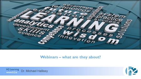 H2 Learning www.h2.ie Webinars – what are they about? Dr. Michael Hallissy.