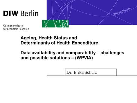 Ageing, Health Status and Determinants of Health Expenditure Data availability and comparability – challenges and possible solutions – (WPVIA) Dr. Erika.