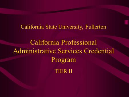 California State University, Fullerton California Professional Administrative Services Credential Program TIER II.