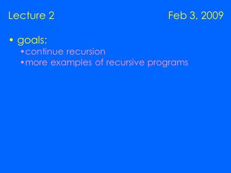 Lecture 2 Feb 3, 2009 goals: continue recursion more examples of recursive programs.