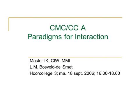 CMC/CC A Paradigms for Interaction Master IK, CIW, MMI L.M. Bosveld-de Smet Hoorcollege 3; ma. 18 sept. 2006; 16.00-18.00.