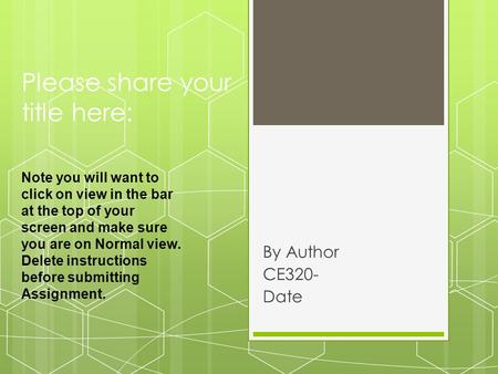 Please share your title here: By Author CE320- Date Note you will want to click on view in the bar at the top of your screen and make sure you are on Normal.