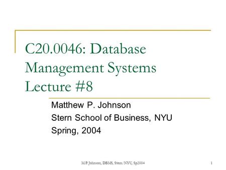 M.P. Johnson, DBMS, Stern/NYU, Sp20041 C20.0046: Database Management Systems Lecture #8 Matthew P. Johnson Stern School of Business, NYU Spring, 2004.