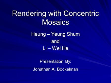 Rendering with Concentric Mosaics Heung – Yeung Shum and Li – Wei He Presentation By: Jonathan A. Bockelman.