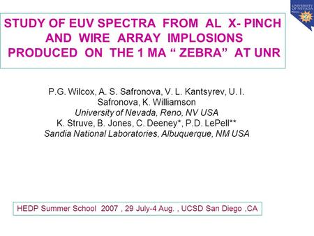 STUDY OF EUV SPECTRA FROM AL X- PINCH AND WIRE ARRAY IMPLOSIONS PRODUCED ON THE 1 MA “ ZEBRA” AT UNR P.G. Wilcox, A. S. Safronova, V. L. Kantsyrev, U.