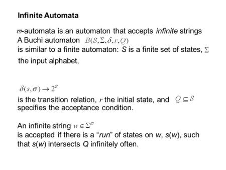 Infinite Automata -automata is an automaton that accepts infinite strings A Buchi automaton is similar to a finite automaton: S is a finite set of states,