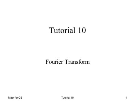 Math for CSTutorial 101 Fourier Transform. Math for CSTutorial 102 Fourier Series The series With a n and b n generated by Is called a Fourier series.