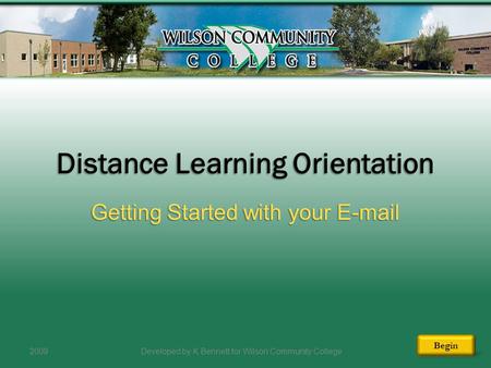 Distance Learning Orientation Getting Started with your E-mail 2009Developed by K Bennett for Wilson Community College Begin.