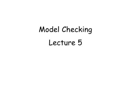 Model Checking Lecture 5. Outline 1 Specifications: logic vs. automata, linear vs. branching, safety vs. liveness 2 Graph algorithms for model checking.