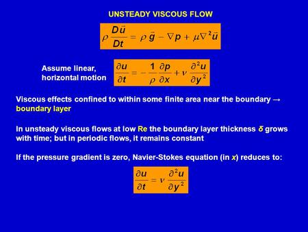 UNSTEADY VISCOUS FLOW Viscous effects confined to within some finite area near the boundary → boundary layer In unsteady viscous flows at low Re the boundary.