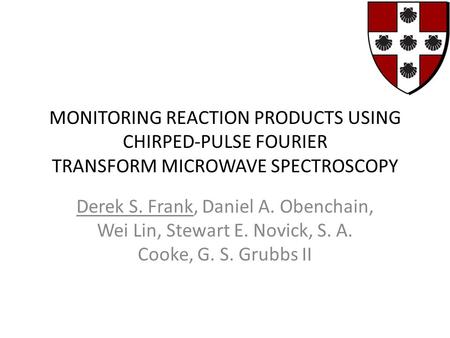 MONITORING REACTION PRODUCTS USING CHIRPED-PULSE FOURIER TRANSFORM MICROWAVE SPECTROSCOPY Derek S. Frank, Daniel A. Obenchain, Wei Lin, Stewart E. Novick,