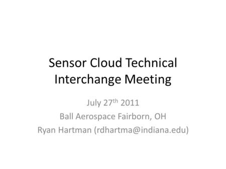 Sensor Cloud Technical Interchange Meeting July 27 th 2011 Ball Aerospace Fairborn, OH Ryan Hartman