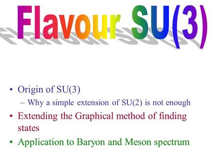 Origin of SU(3) –Why a simple extension of SU(2) is not enough Extending the Graphical method of finding states Application to Baryon and Meson spectrum.