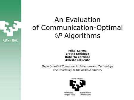 UPV - EHU An Evaluation of Communication-Optimal P Algorithms Mikel Larrea Iratxe Soraluze Roberto Cortiñas Alberto Lafuente Department of Computer Architecture.